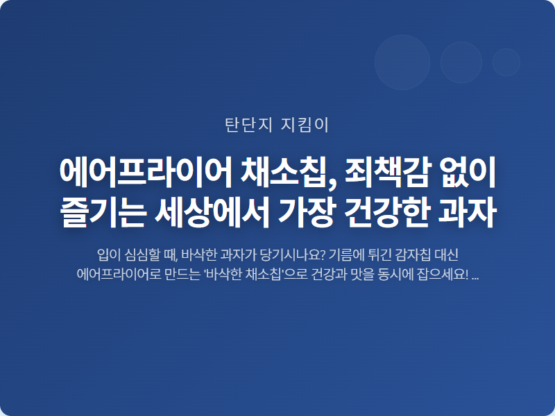 에어프라이어 채소칩, 죄책감 없이 즐기는 세상에서 가장 건강한 과자