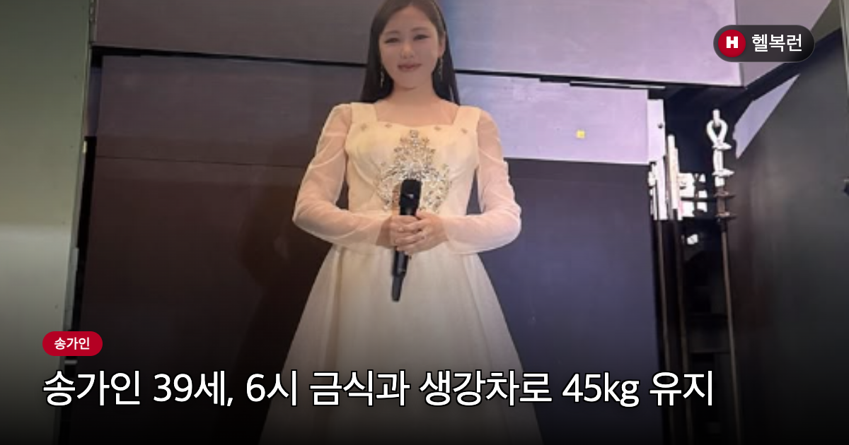 송가인 39세, 6시 금식과 생강차로 45kg 유지